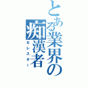 とある業界の痴漢者（モレスター）