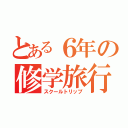 とある６年の修学旅行（スクールトリップ）