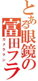 とある眼鏡の富田フラッシュ（カメラマン）