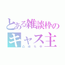 とある雑談枠のキャス主（凸待ち中）