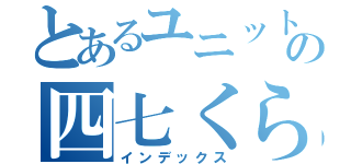 とあるユニット６の四七くらぶ（インデックス）