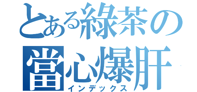 とある綠茶の當心爆肝（インデックス）