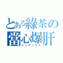 とある綠茶の當心爆肝（インデックス）