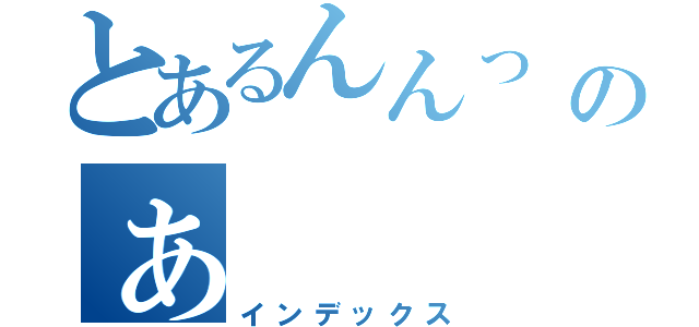 とあるんんっ　ズーズズズのぁ（インデックス）