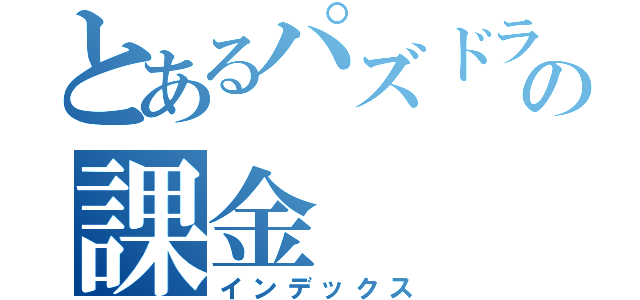 とあるパズドラの課金（インデックス）