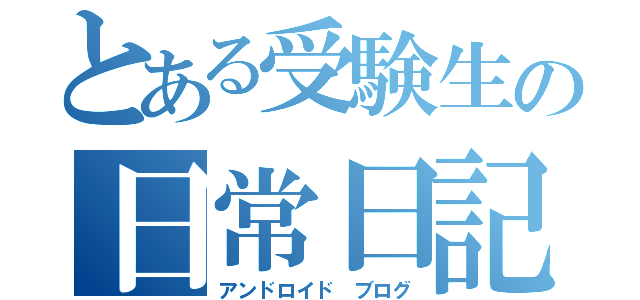 とある受験生の日常日記（アンドロイド　ブログ）