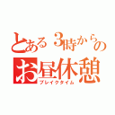 とある３時からのお昼休憩（ブレイクタイム）