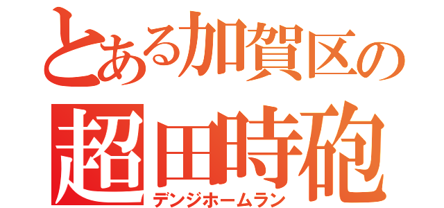 とある加賀区の超田時砲（デンジホームラン）