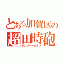 とある加賀区の超田時砲（デンジホームラン）