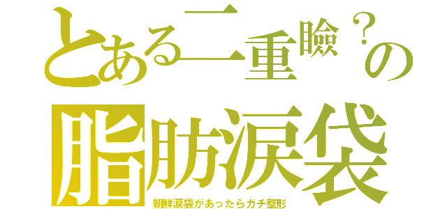 とある二重瞼？の脂肪涙袋（朝鮮涙袋があったらガチ整形）