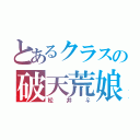 とあるクラスの破天荒娘（松井♀）