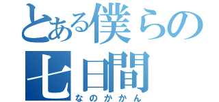 とある僕らの七日間（なのかかん）