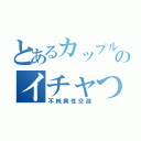 とあるカップルのイチャつき（不純異性交遊）