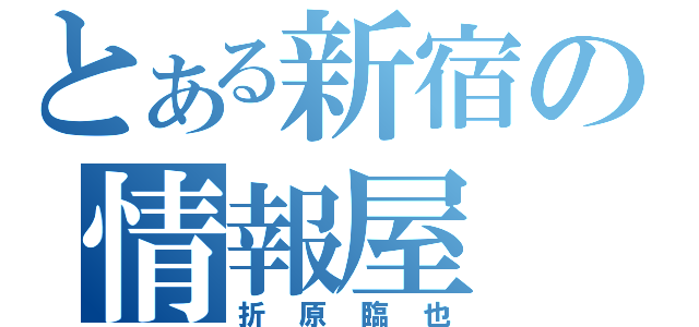 とある新宿の情報屋（折原臨也）