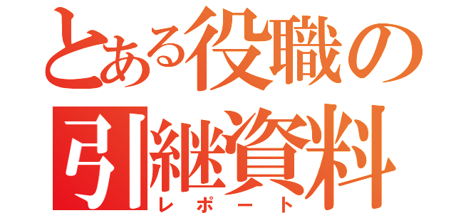 とある役職の引継資料（レポート）