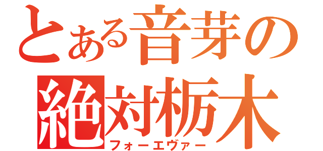 とある音芽の絶対栃木（フォーエヴァー）