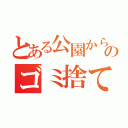 とある公園からのゴミ捨て（）