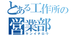 とある工作所の営業部（ケンイチロウ）