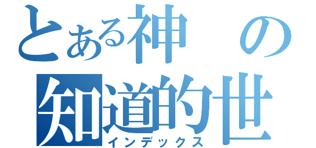 とある神の知道的世界（インデックス）