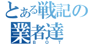 とある戦記の業者達（ＢＯＴ）