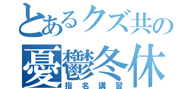 とあるクズ共の憂鬱冬休み（指名講習）