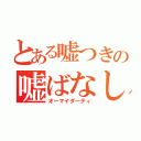 とある嘘つきの嘘ばなし（オーマイダーティ）