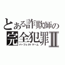 とある詐欺師の完全犯罪Ⅱ（パーフェクトゲーム）