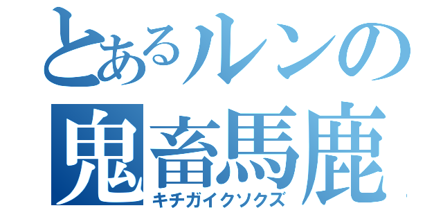 とあるルンの鬼畜馬鹿（キチガイクソクズ）