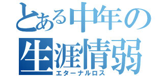 とある中年の生涯情弱（エターナルロス）