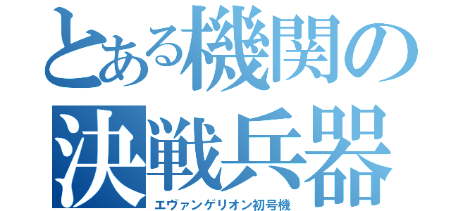 とある機関の決戦兵器（エヴァンゲリオン初号機）