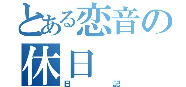 とある恋音の休日（日記）