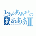 とあるああああのああああああああⅡ（アアアアアアアアアアア）