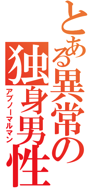 とある異常の独身男性Ｄ（アブノーマルマン）