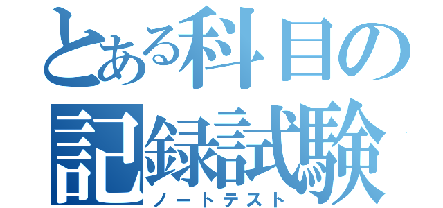 とある科目の記録試験（ノートテスト）