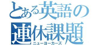 とある英語の連休課題（ニューヨーカーズ）