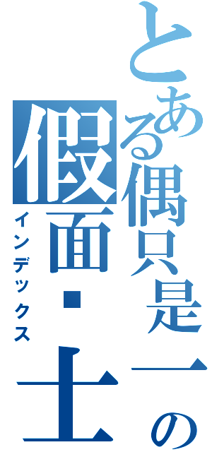 とある偶只是一个路过の假面骑士哦，ＤＥＣＡＤＥ（インデックス）