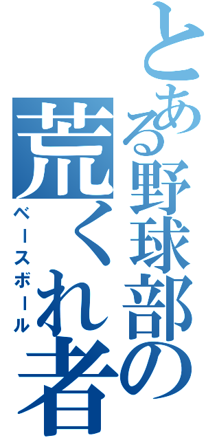 とある野球部の荒くれ者（ベースボール）