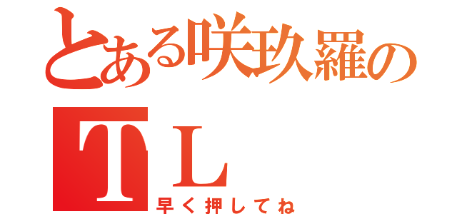 とある咲玖羅のＴＬ（早く押してね）