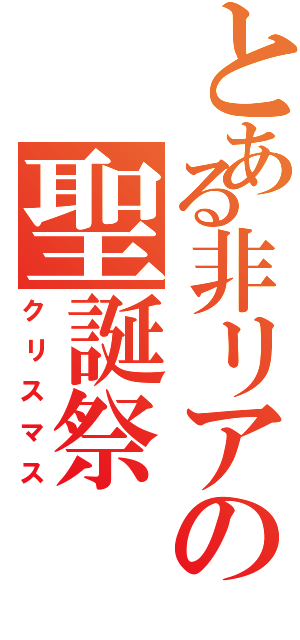 とある非リアの聖誕祭Ⅱ（クリスマス）