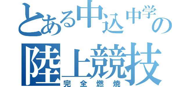 とある中込中学の陸上競技部（完全燃焼）