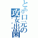 とある口元の攻女出歯（アグロ）