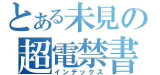 とある未見の超電禁書（インデックス）