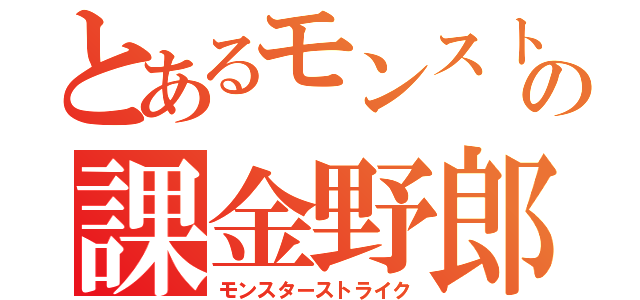 とあるモンスト馬鹿の課金野郎（モンスターストライク）