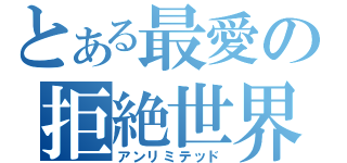 とある最愛の拒絶世界（アンリミテッド）