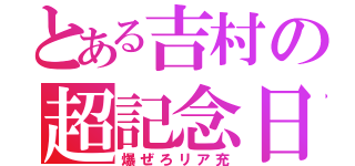 とある吉村の超記念日（爆ぜろリア充）