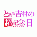 とある吉村の超記念日（爆ぜろリア充）