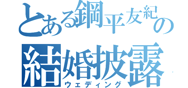 とある鋼平友紀の結婚披露宴（ウェディング）