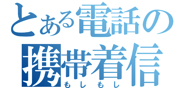 とある電話の携帯着信（もしもし）