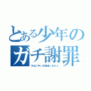 とある少年のガチ謝罪（本当に申し訳御座いません）