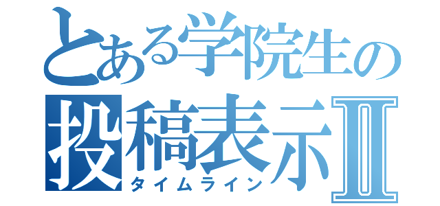 とある学院生の投稿表示Ⅱ（タイムライン）